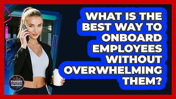 What Is The Best Way To Onboard Employees Without Overwhelming Them? - Founders Supporting Founders