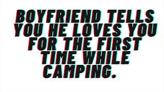 Boyfriend tells you he loves you for the first time while camping