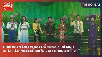 CHUÔNG VÀNG VỌNG CỔ 2025: 7 THÍ SINH XUẤT SẮC NHẤT SẼ BƯỚC VÀO CHUNG KẾT 2
