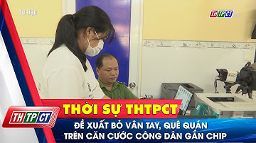 Đề xuất bỏ vân tay, quê quán trên căn cước công dân gắn chip | Cần Thơ TV