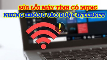 Cách sửa lỗi máy tính có mạng nhưng không vào được internet