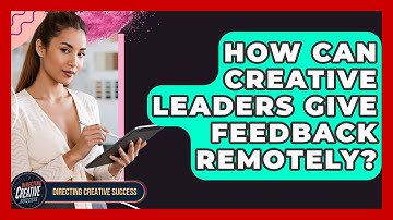 How Can Creative Leaders Give Feedback Remotely? - Directing Creative Success
