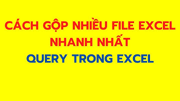 Cách gộp nhiều File Excel lại với nhau nhanh nhất | Cách sử dụng Query trong Excel