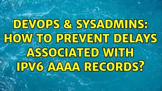 DevOps & SysAdmins: How to prevent delays associated with IPv6 AAAA records? (4 Solutions!!) Net Worth