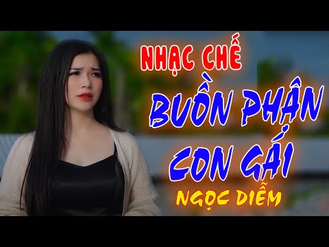 NHẠC CHẾ - BUỒN PHẬN CON GÁI - NGỌC DIỄM [ AI BÊN ĐỜI EM XONG CŨNG BỎ EM ĐI]