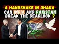 A Handshake in Dhaka: Can India and Pakistan Break the Deadlock?