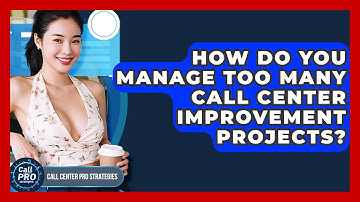 How Do You Manage Too Many Call Center Improvement Projects? - Call Center Pro Strategies