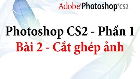 Photoshop CS2 - Phần 1 - Bài 2 - Cắt ghép ảnh
