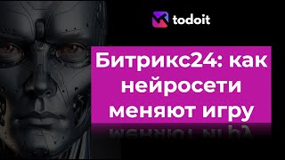 Вебинар Битрикс24: как нейросети меняют игру