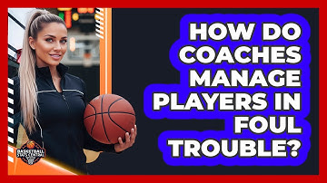 How Do Coaches Manage Players In Foul Trouble?