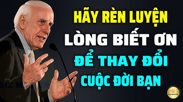 Tư Duy Bậc Thầy: Hãy Rèn Luyện Lòng Biết Ơn Để Thay Đổi Cuộc Đời Bạn | Động Lực Từ Jim Rohn