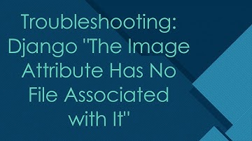 Troubleshooting: Django "The Image Attribute Has No File Associated with It"