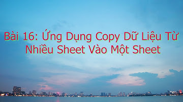 VBA Exel | Macro | Bài 15 | Ứng Dụng 1 | Copy Dữ liệu từ nhiều sheet vào một sheet