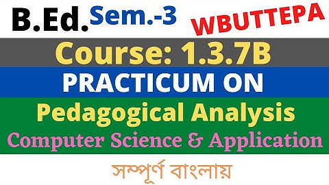 B.Ed. 3rd Semester / 1.3.7B / Practicum: Pedagogical Analysis (Computer Science & App.) WBUTTEPA