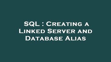 SQL : Creating a Linked Server and Database Alias