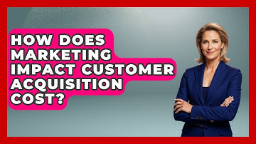 How Does Marketing Impact Customer Acquisition Cost? - Learn About Economics