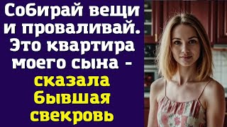 Собирай вещи и проваливай. Это квартира моего сына - сказала бывшая свекровь