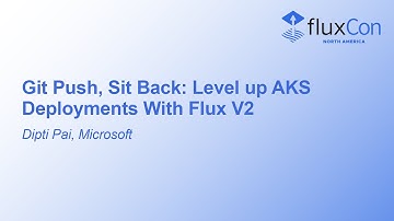 Git Push, Sit Back: Level up AKS Deployments With Flux V2 - Dipti Pai, Microsoft