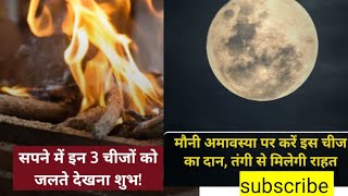 सपने में इन 3चीजों को‌ जलते देखना शुभvastu tipsमौनी अमावस्या पर करें ये दान खुल जाएगा भाग्य