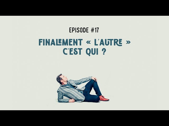 Episode #17 – Finalement « L’autre » c’est qui ?