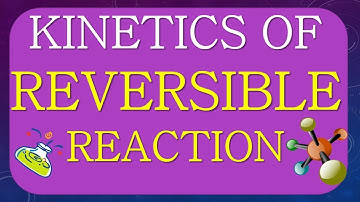 KINETICS OF REVERSIBLE OR OPPOSING REACTIONS | KINETICS OF COMPLEX REACTIONS