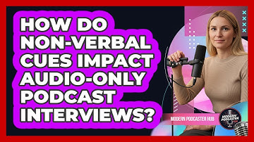 How Do Non-verbal Cues Impact Audio-only Podcast Interviews? - Modern Podcaster Hub