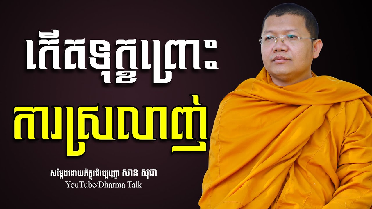 កើតទុក្ខព្រោះការស្រលាញ់, san sochea | សាន​ សុជា [ Dharma Talk ]