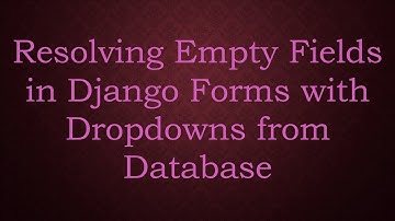 Resolving Empty Fields in Django Forms with Dropdowns from Database
