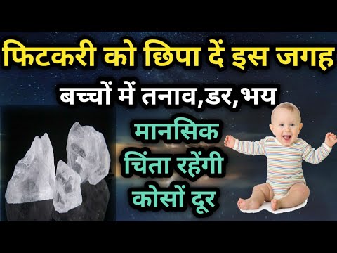 फिटकरी को छुपा दे इस जगह बच्चों में तनाव, डर,भय,मानसिक चिंता रहेगी कोसों दूर