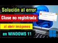 Clase no Registrada al abrir imagenes en Windows 11