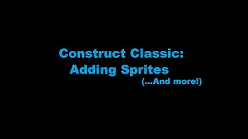 Construct Classic: Adding Sprites (... and other things)