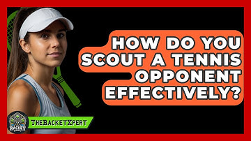 How Do You Scout A Tennis Opponent Effectively? - The Racket Xpert