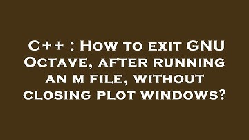 C++ : How to exit GNU Octave, after running an m file, without closing plot windows?