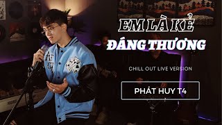 Thanh Xuân Của Người Anh Yêu... EM LÀ KẺ ĐÁNG THƯƠNG - PHÁT HUY T4 || CHILL OUT LIVE VERSION