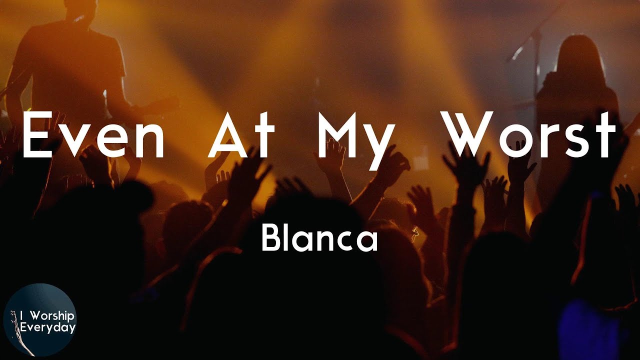 Blanca - Even At My Worst (Lyric Video) | Even at my worst You love me