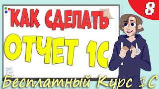 Как сделать отчет 1С - Урок 8