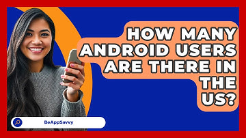 How Many Android Users Are There In The   US? - Be App Savvy