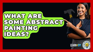 What Are Some Abstract Painting Ideas? - LearnToDIY360.com