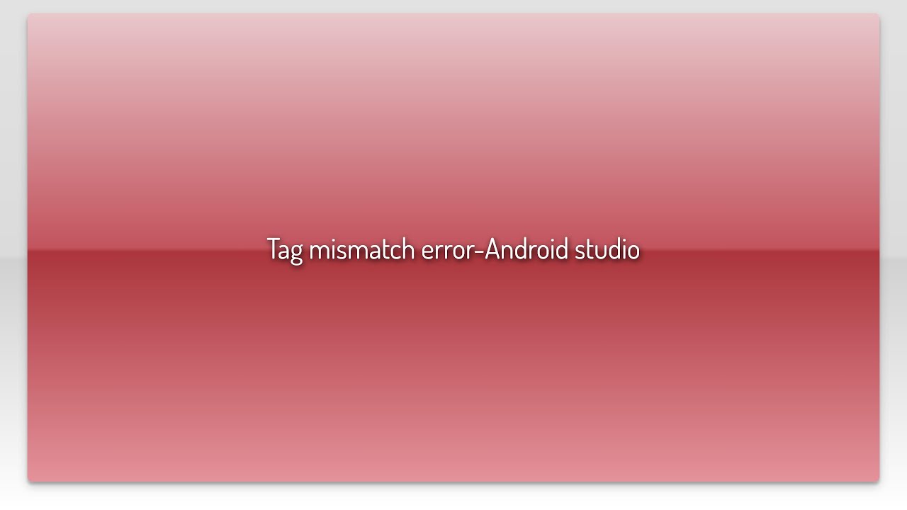 Tag mismatch error-Android studio