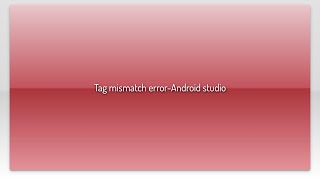 Tag mismatch error-Android studio