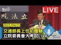 交通部長上任初體驗 立院委員會大考試Live