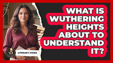 What Is Wuthering Heights About To Understand It?