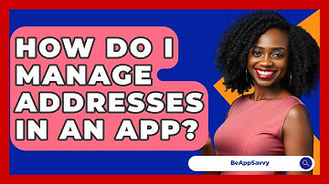 How Do I Manage Addresses In An App? - Be App Savvy