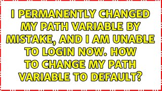 I permanently changed my PATH variable by mistake, and I am unable to login now. How to change...