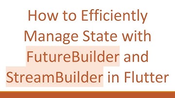 How to Efficiently Manage State with FutureBuilder and StreamBuilder in Flutter