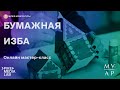 Онлайн мастер—класс «Бумажная изба» | Музей Архитектуры