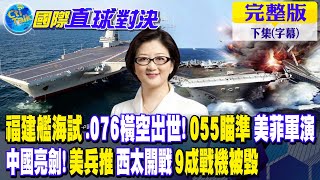 福建艦海試.076橫空出世!055瞄準美菲軍演中國亮劍!美兵推西太開戰9成戰機被毀【國際直球對決 下集】完整版 @Global_Vision