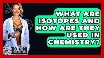 What Are Isotopes And How Are They Used In Chemistry? - Science Through Time
