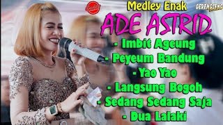 ADE ASTRID MEDLEY ENAK - IMBIT AGEUNG |PEYEUM BANDUNG | YAO YAO | LANGSUNG BOGOH | DUA LALAKI GEUNAH