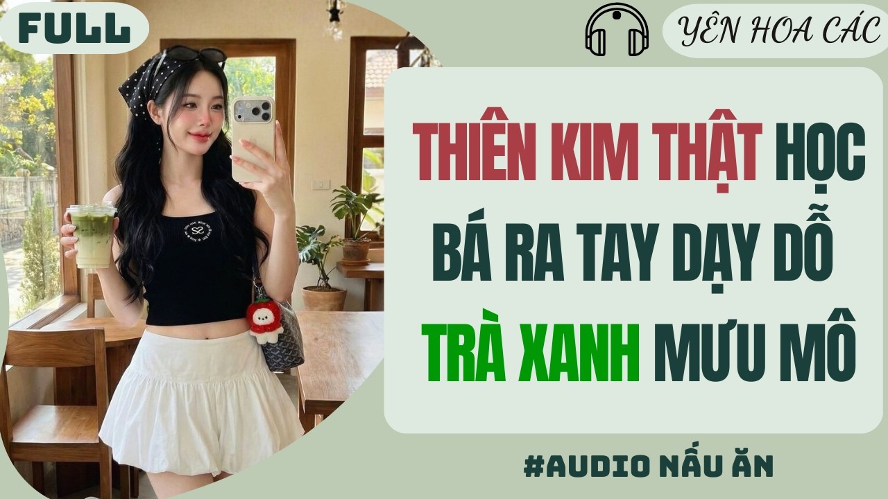 FULL AUDIO | THIÊN KIM THẬT HỌC BÁ RA TAY DẠY DỖ TRÀ XANH MƯU MÔ | Yên Hoa Các #truyenaudio #audio